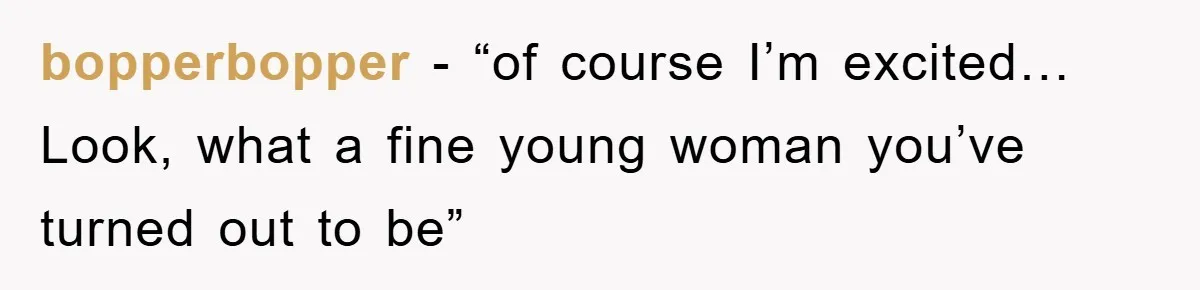 bopperbopper − “of course I’m excited… Look, what a fine young woman you’ve turned out to be”