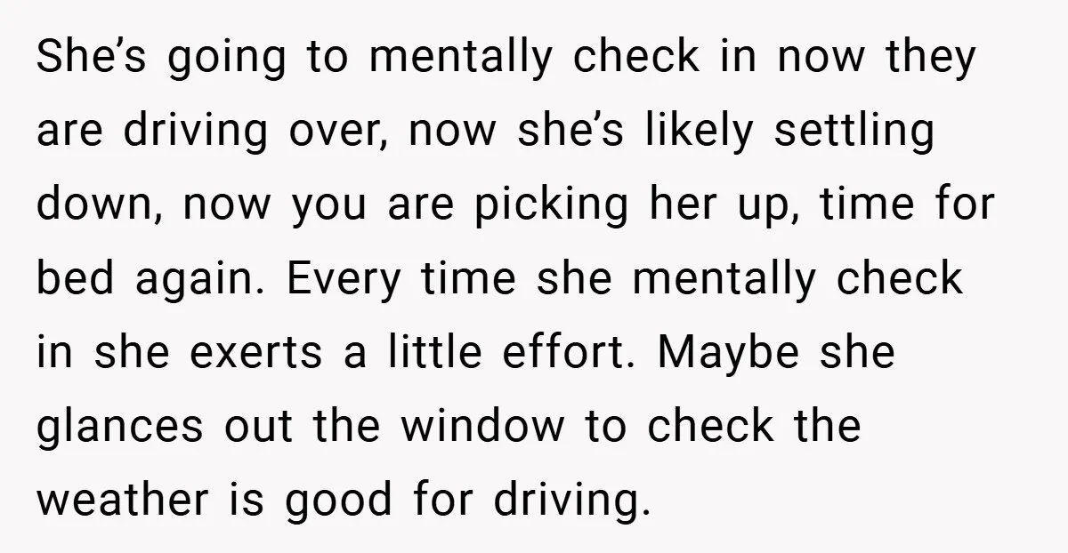 She’s going to mentally check in now they are driving over, now she’s likely settling down, now you are picking her up, time for bed again. Every time she mentally...