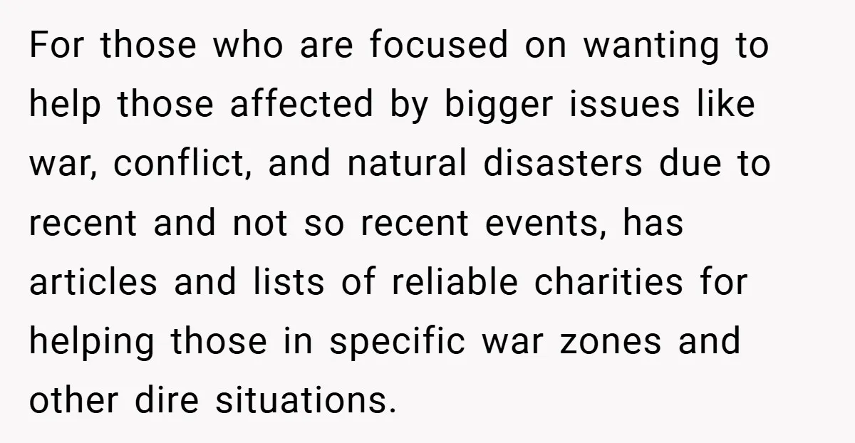 For those who are focused on wanting to help those affected by bigger issues like war, conflict, and natural disasters due to recent and not so recent events, has articles...