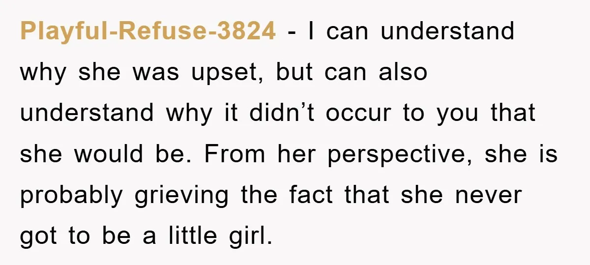 Playful-Refuse-3824 − I can understand why she was upset, but can also understand why it didn’t occur to you that she would be. From her perspective, she is probably grieving...