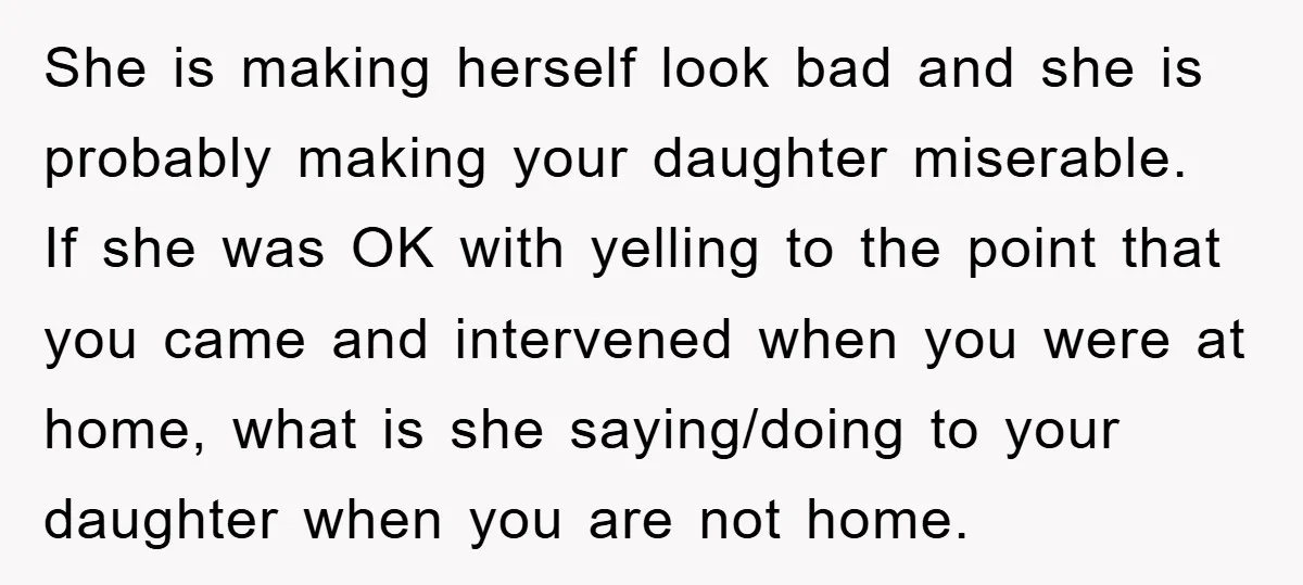 She is making herself look bad and she is probably making your daughter miserable. If she was OK with yelling to the point that you came and intervened when you...