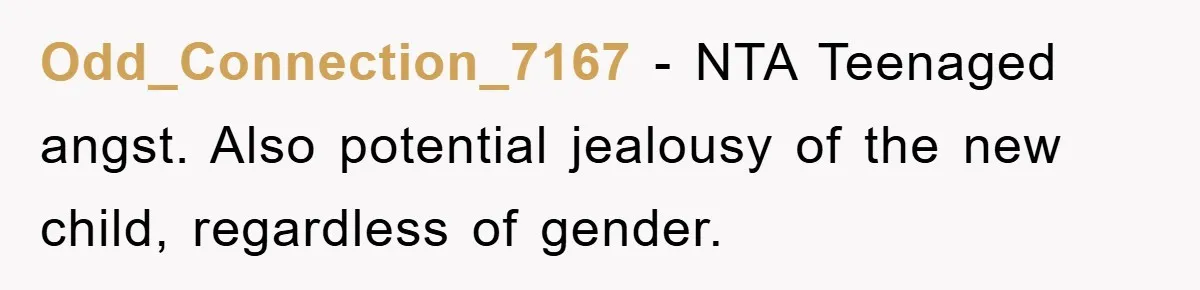 Odd_Connection_7167 − NTA Teenaged angst. Also potential jealousy of the new child, regardless of gender.