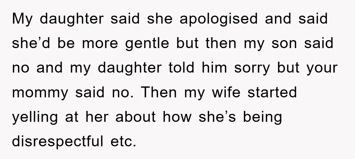 My daughter said she apologised and said she’d be more gentle but then my son said no and my daughter told him sorry but your mommy said no. Then my...