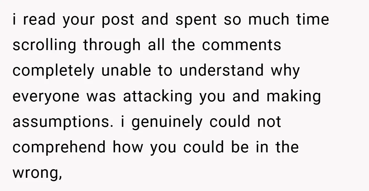 i read your post and spent so much time scrolling through all the comments completely unable to understand why everyone was attacking you and making assumptions. i genuinely could not...