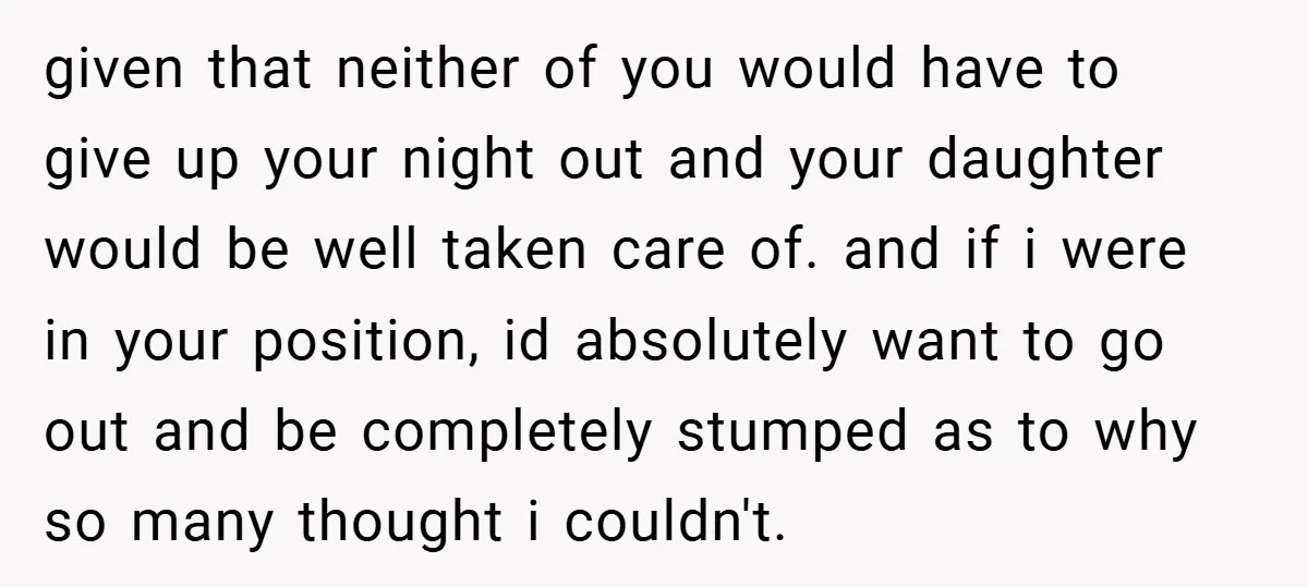 given that neither of you would have to give up your night out and your daughter would be well taken care of. and if i were in your position, id...