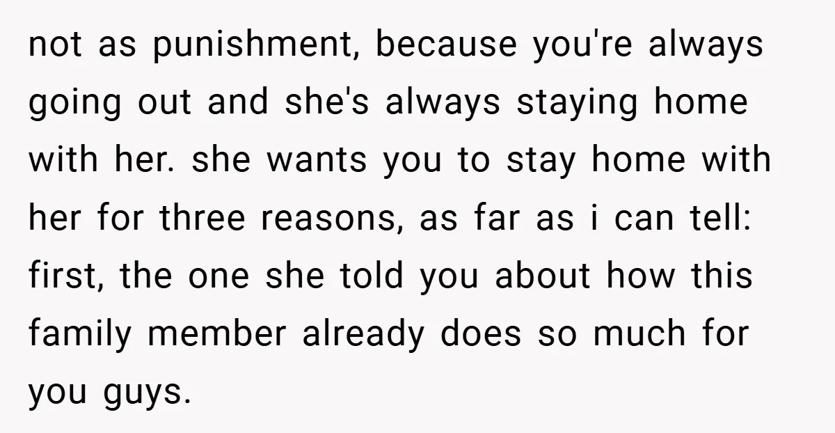 not as punishment, because you're always going out and she's always staying home with her. she wants you to stay home with her for three reasons, as far as i...