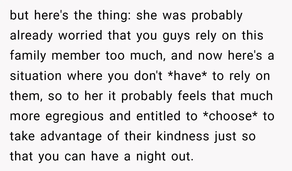 but here's the thing: she was probably already worried that you guys rely on this family member too much, and now here's a situation where you don't *have* to rely...