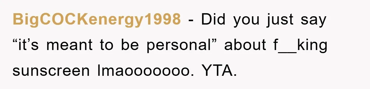 BigCOCKenergy1998 − Did you just say “it’s meant to be personal” about f__king sunscreen lmaooooooo. YTA.