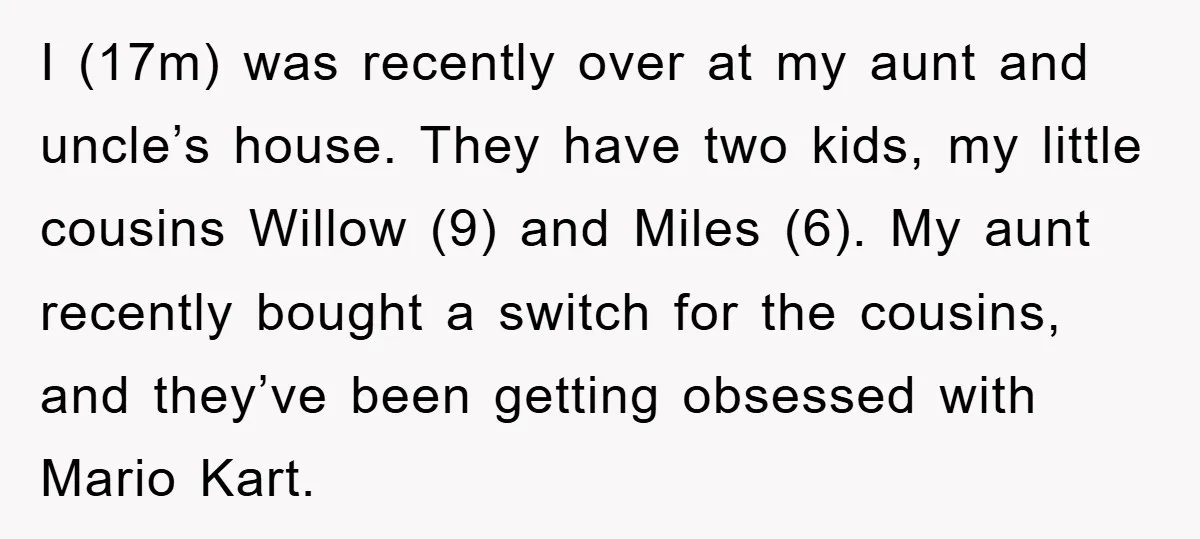 I (17m) was recently over at my aunt and uncle’s house. They have two kids, my little cousins Willow (9) and Miles (6). My aunt recently bought a switch for...