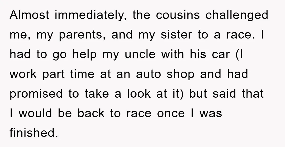 Almost immediately, the cousins challenged me, my parents, and my sister to a race. I had to go help my uncle with his car (I work part time at an...