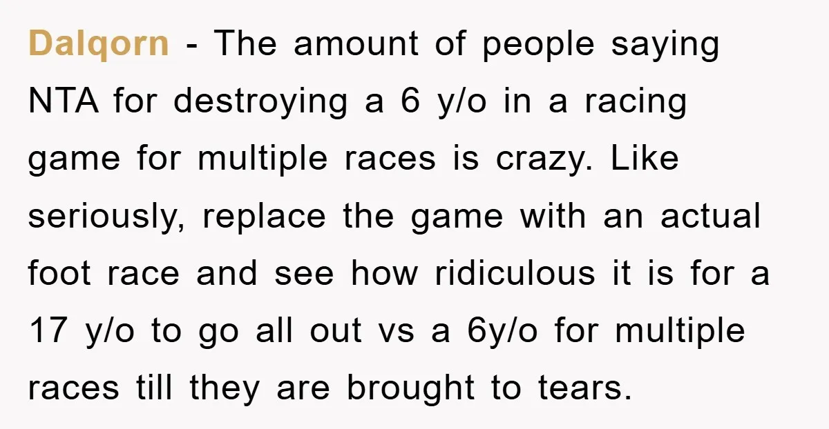 Dalqorn − The amount of people saying NTA for destroying a 6 y/o in a racing game for multiple races is crazy. Like seriously, replace the game with an actual...