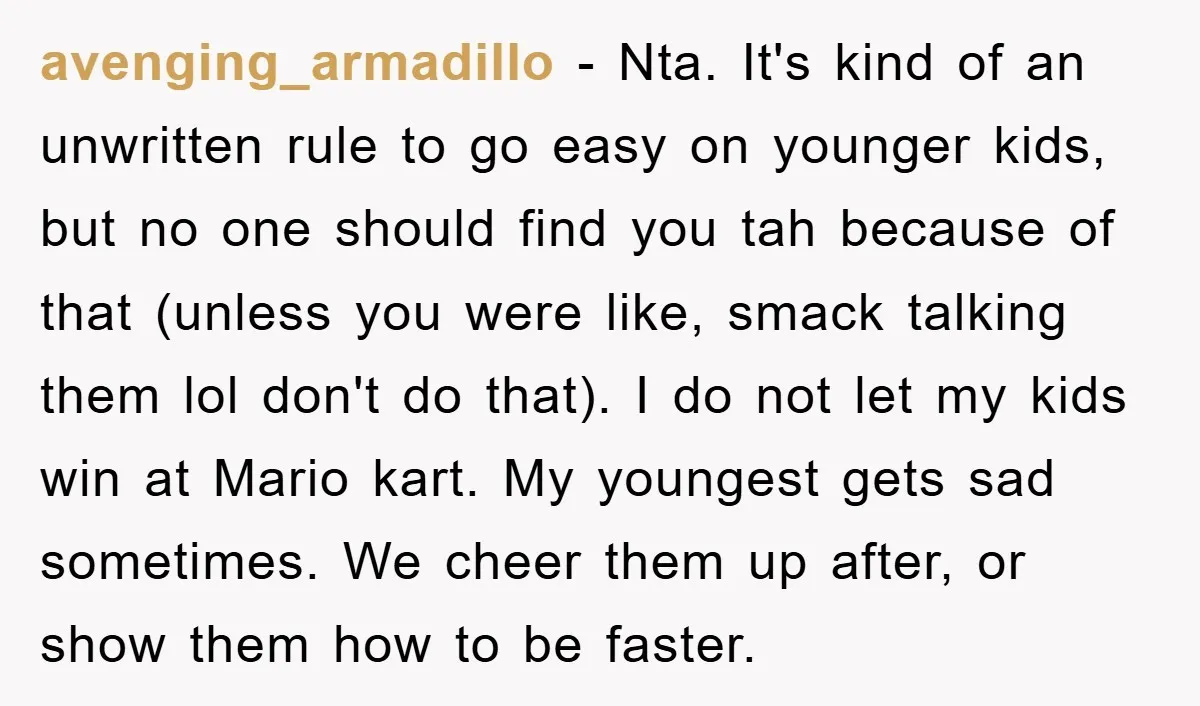 avenging_armadillo − Nta. It's kind of an unwritten rule to go easy on younger kids, but no one should find you tah because of that (unless you were like, smack...