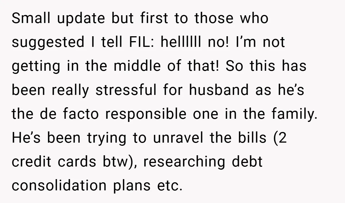 Small update but first to those who suggested I tell FIL: hellllll no! I’m not getting in the middle of that! So this has been really stressful for husband as...