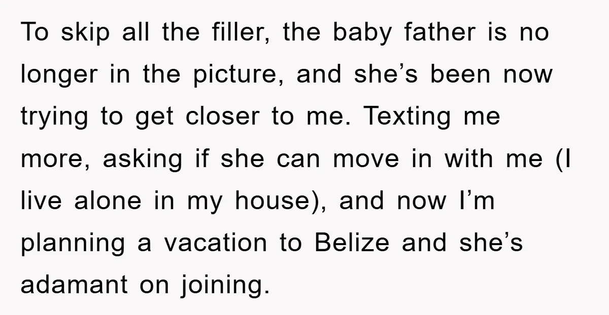 To skip all the filler, the baby father is no longer in the picture, and she’s been now trying to get closer to me. Texting me more, asking if she...