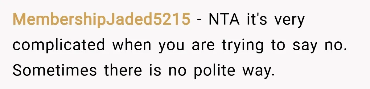 MembershipJaded5215 − NTA it's very complicated when you are trying to say no. Sometimes there is no polite way.