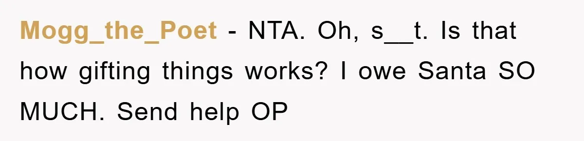 Mogg_the_Poet − NTA. Oh, s__t. Is that how gifting things works? I owe Santa SO MUCH. Send help OP