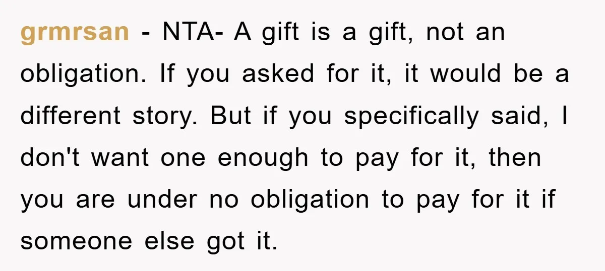 grmrsan − NTA- A gift is a gift, not an obligation. If you asked for it, it would be a different story. But if you specifically said, I don't want...