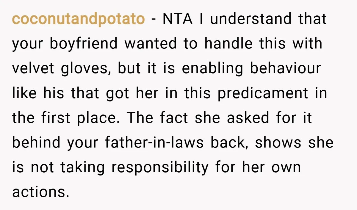 coconutandpotato − NTA I understand that your boyfriend wanted to handle this with velvet gloves, but it is enabling behaviour like his that got her in this predicament in the...