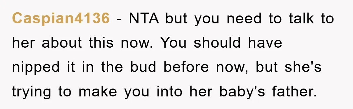 Caspian4136 − NTA but you need to talk to her about this now. You should have nipped it in the bud before now, but she's trying to make you into...