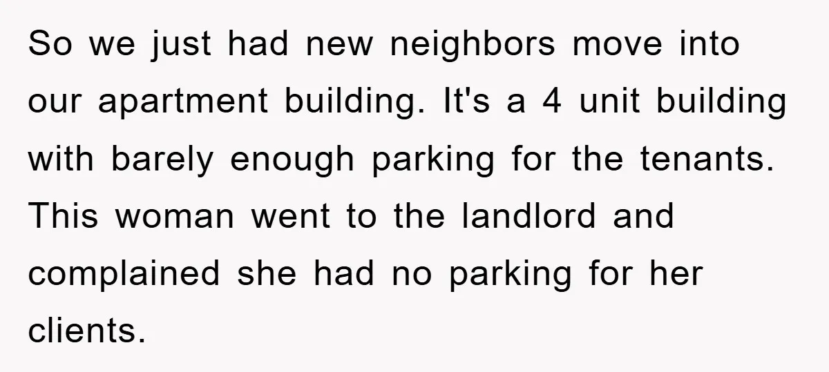 So we just had new neighbors move into our apartment building. It's a 4 unit building with barely enough parking for the tenants. This woman went to the landlord and...
