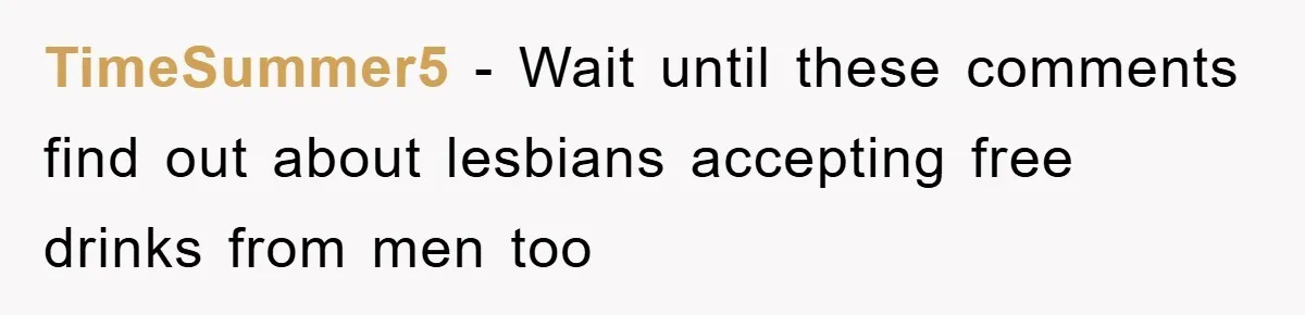 TimeSummer5 − Wait until these comments find out about lesbians accepting free drinks from men too