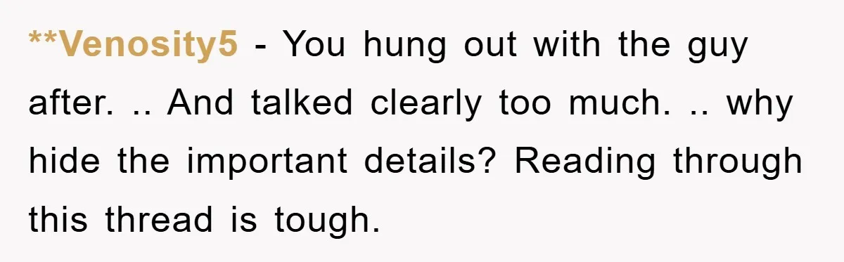 **Venosity5 − You hung out with the guy after. .. And talked clearly too much. .. why hide the important details? Reading through this thread is tough.