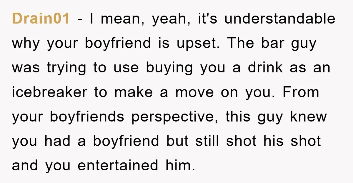 Drain01 − I mean, yeah, it's understandable why your boyfriend is upset. The bar guy was trying to use buying you a drink as an icebreaker to make a move...