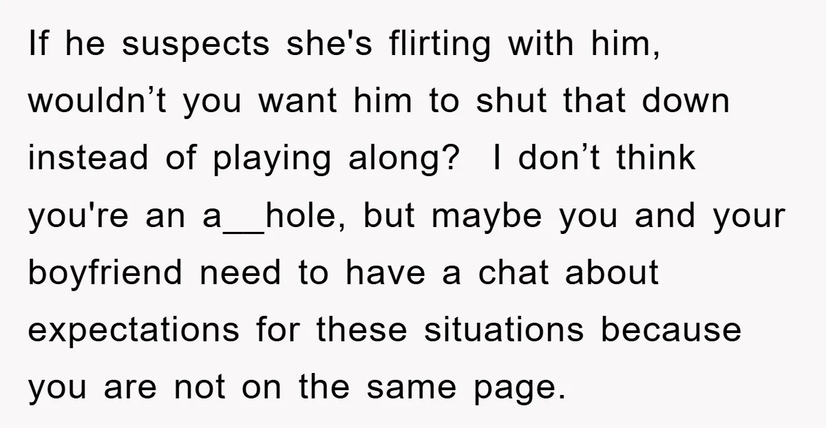 If he suspects she's flirting with him, wouldn’t you want him to shut that down instead of playing along? I don’t think you're an a__hole, but maybe you and your...