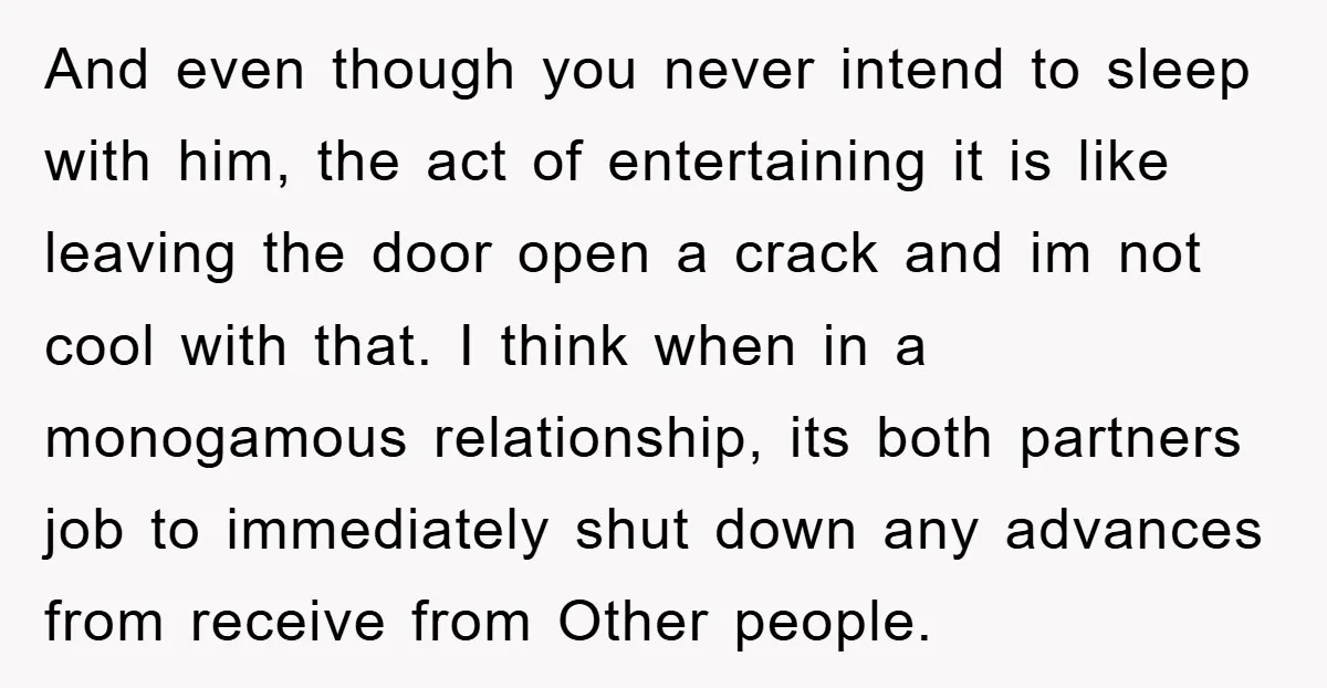 And even though you never intend to sleep with him, the act of entertaining it is like leaving the door open a crack and im not cool with that. I...