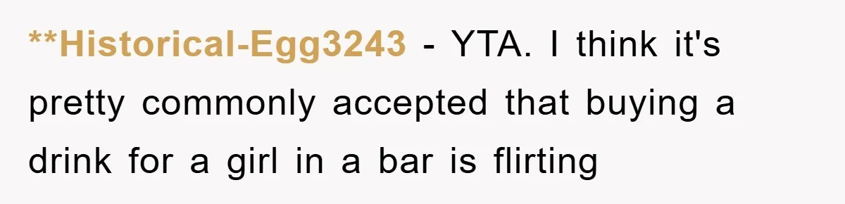 **Historical-Egg3243 − YTA. I think it's pretty commonly accepted that buying a drink for a girl in a bar is flirting