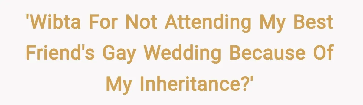 'WIBTA for not attending my best friend's gay wedding because of my inheritance?'