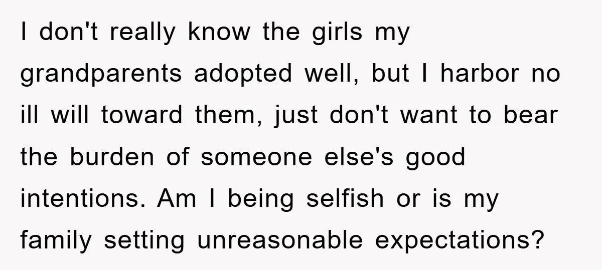 I don't really know the girls my grandparents adopted well, but I harbor no ill will toward them, just don't want to bear the burden of someone else's good intentions....