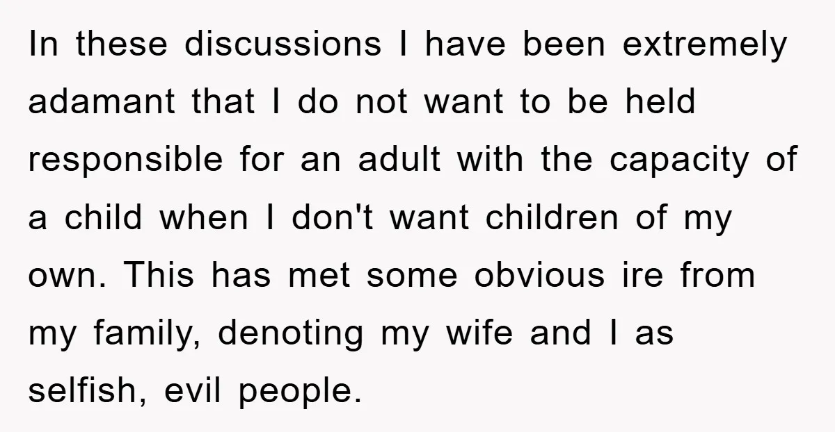 In these discussions I have been extremely adamant that I do not want to be held responsible for an adult with the capacity of a child when I don't want...
