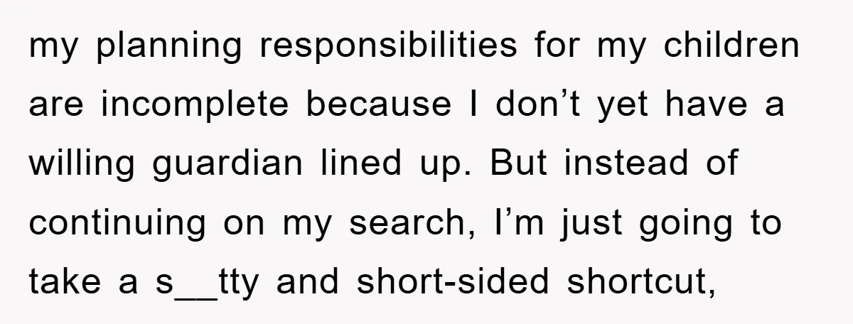 my planning responsibilities for my children are incomplete because I don’t yet have a willing guardian lined up. But instead of continuing on my search, I’m just going to take...