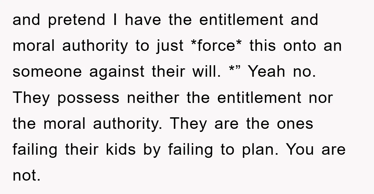 and pretend I have the entitlement and moral authority to just *force* this onto an someone against their will. *” Yeah no. They possess neither the entitlement nor the moral...