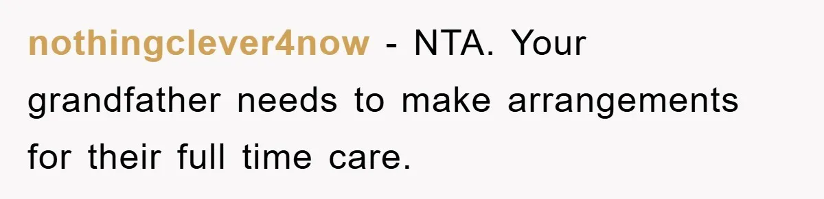 nothingclever4now − NTA. Your grandfather needs to make arrangements for their full time care.