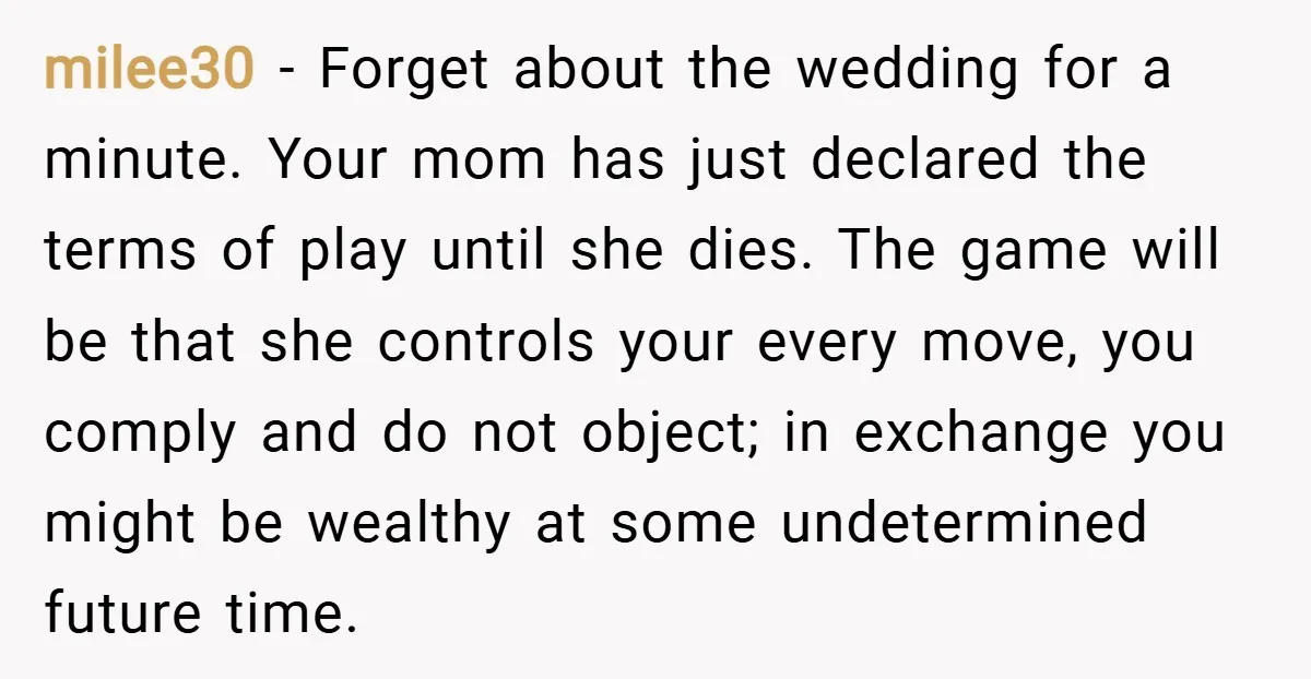 milee30 − Forget about the wedding for a minute. Your mom has just declared the terms of play until she dies. The game will be that she controls your every...