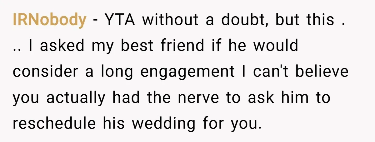 IRNobody − YTA without a doubt, but this . .. I asked my best friend if he would consider a long engagement I can't believe you actually had the nerve...