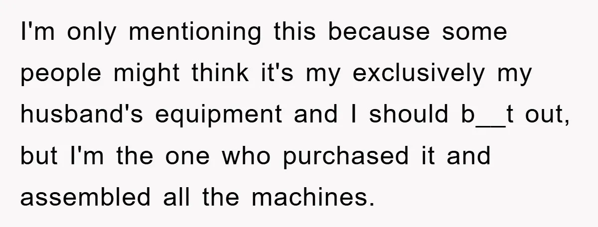 I'm only mentioning this because some people might think it's my exclusively my husband's equipment and I should b__t out, but I'm the one who purchased it and assembled all...