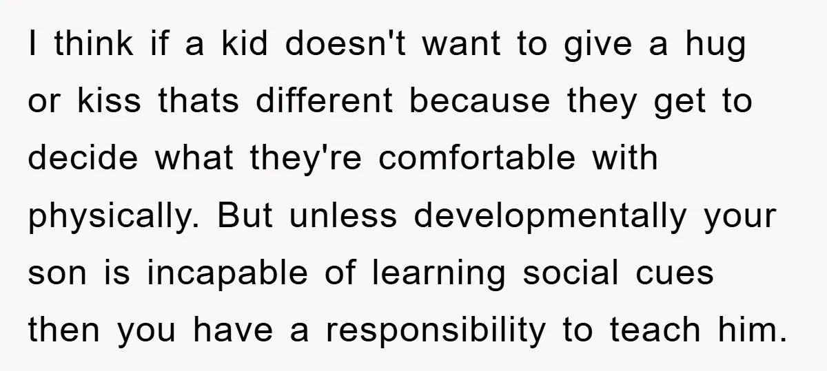 I think if a kid doesn't want to give a hug or kiss thats different because they get to decide what they're comfortable with physically. But unless developmentally your son...