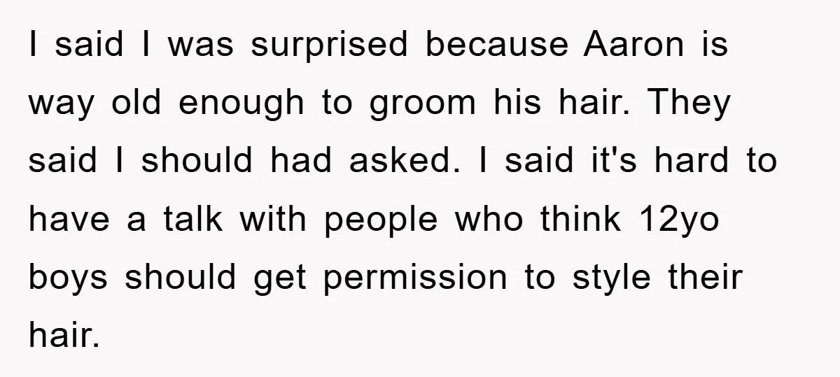I said I was surprised because Aaron is way old enough to groom his hair. They said I should had asked. I said it's hard to have a talk with...