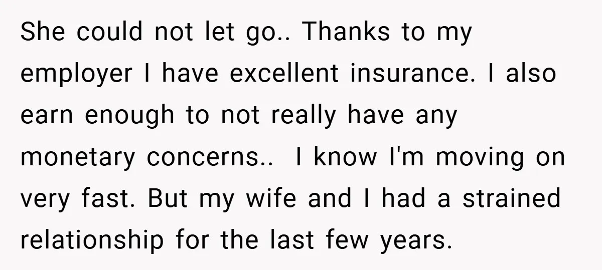 She could not let go.. Thanks to my employer I have excellent insurance. I also earn enough to not really have any monetary concerns.. I know I'm moving on very...