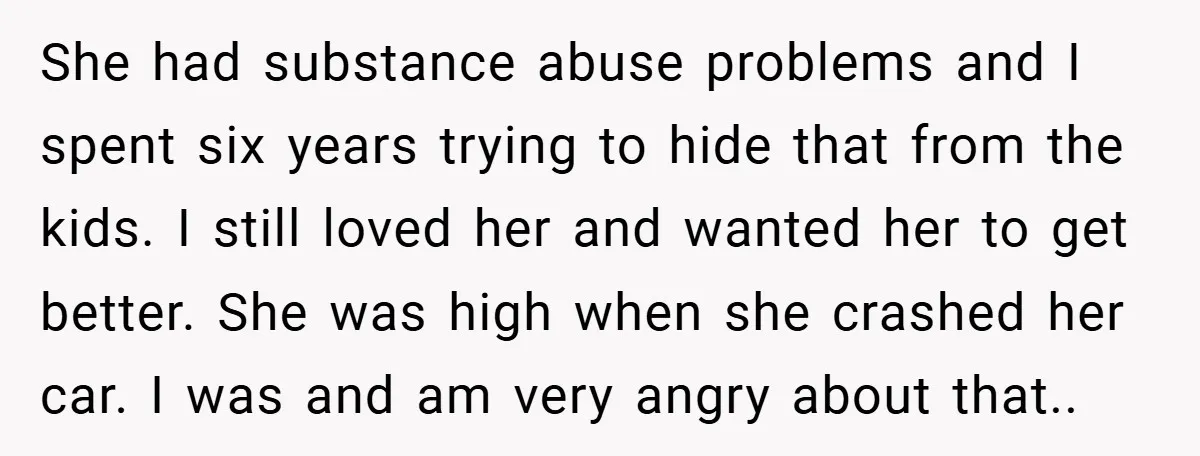 She had substance abuse problems and I spent six years trying to hide that from the kids. I still loved her and wanted her to get better. She was high...