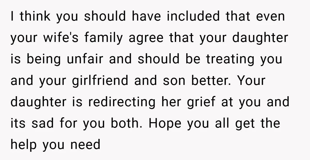 I think you should have included that even your wife's family agree that your daughter is being unfair and should be treating you and your girlfriend and son better. Your...