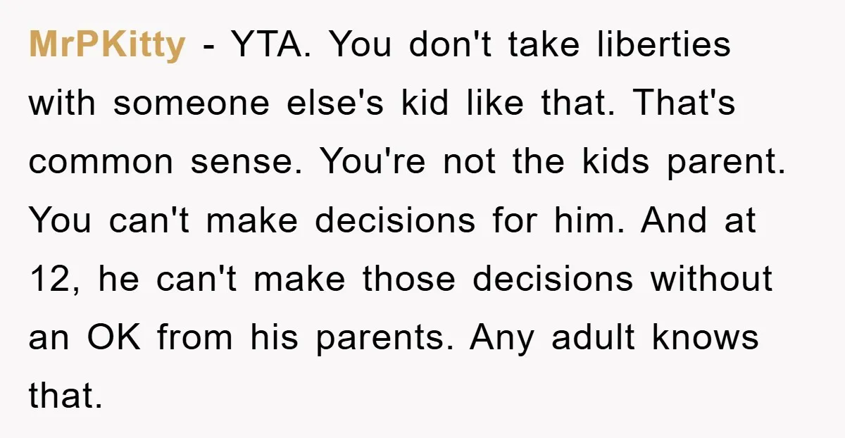MrPKitty − YTA. You don't take liberties with someone else's kid like that. That's common sense. You're not the kids parent. You can't make decisions for him. And at 12,...