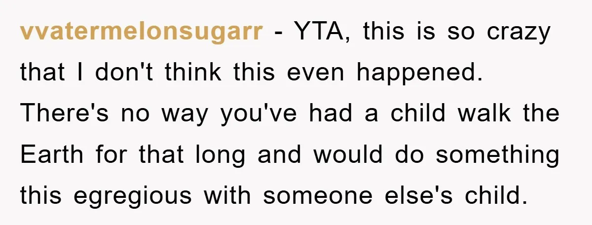 vvatermelonsugarr − YTA, this is so crazy that I don't think this even happened. There's no way you've had a child walk the Earth for that long and would do...