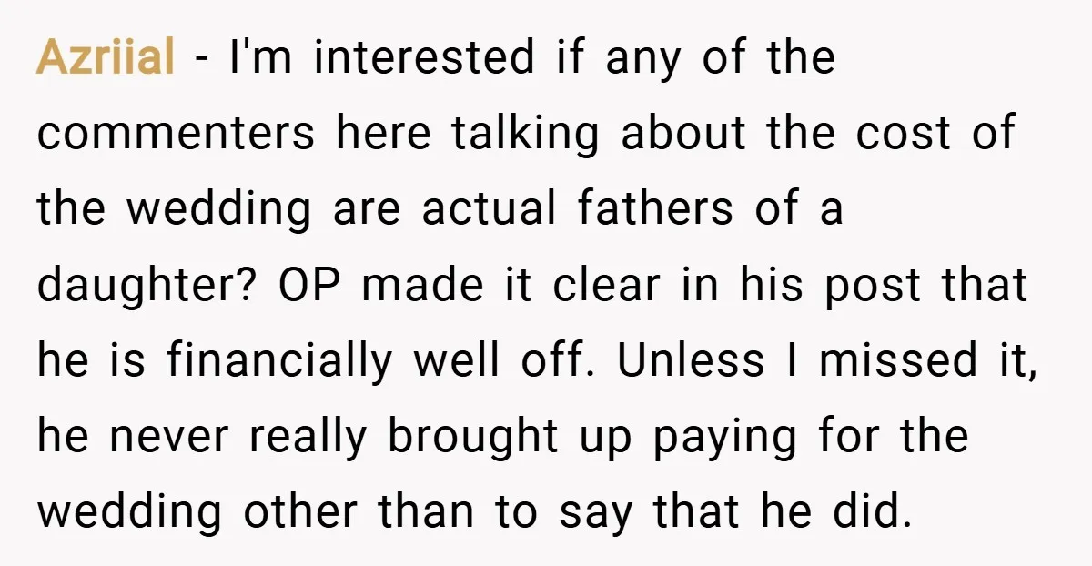 Azriial − I'm interested if any of the commenters here talking about the cost of the wedding are actual fathers of a daughter? OP made it clear in his post...