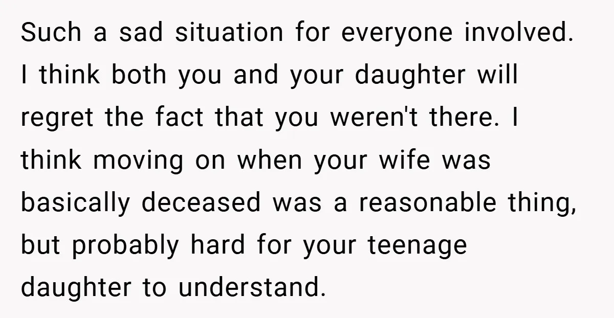 Such a sad situation for everyone involved. I think both you and your daughter will regret the fact that you weren't there. I think moving on when your wife was...