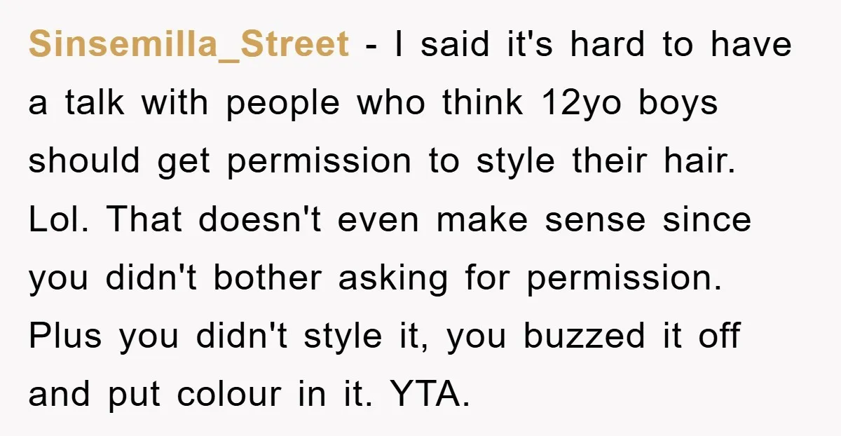 Sinsemilla_Street − I said it's hard to have a talk with people who think 12yo boys should get permission to style their hair. Lol. That doesn't even make sense since...