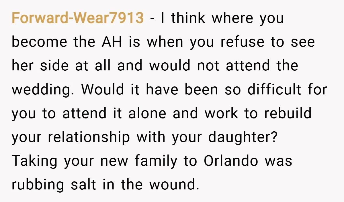 Forward-Wear7913 − I think where you become the AH is when you refuse to see her side at all and would not attend the wedding. Would it have been so...